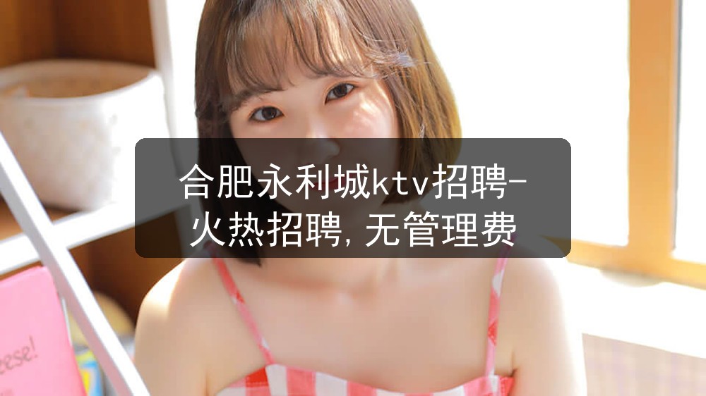 合肥永利城ktv招聘-火热招聘,无管理费